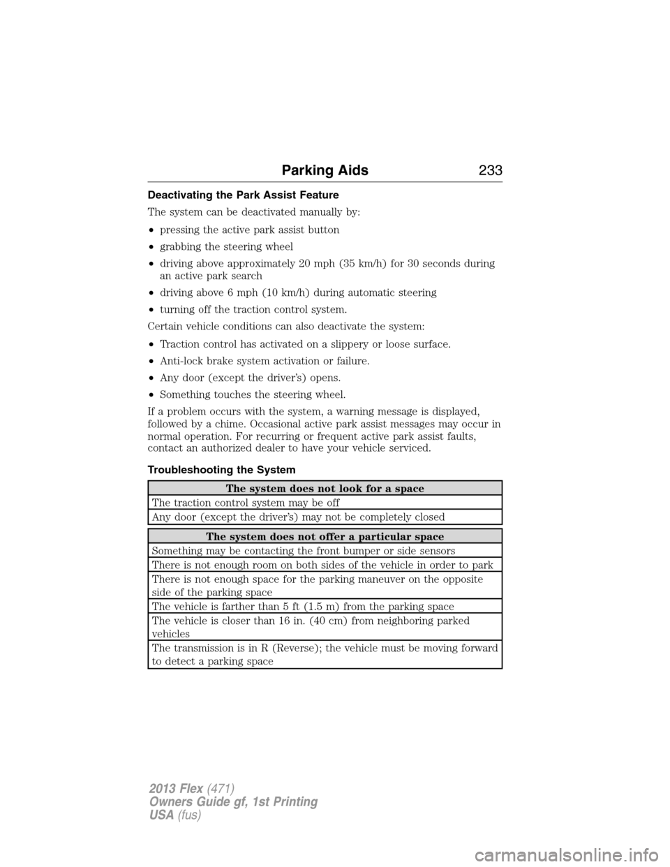 FORD FLEX 2013 1.G Owners Manual Deactivating the Park Assist Feature
The system can be deactivated manually by:
•pressing the active park assist button
•grabbing the steering wheel
•driving above approximately 20 mph (35 km/h)