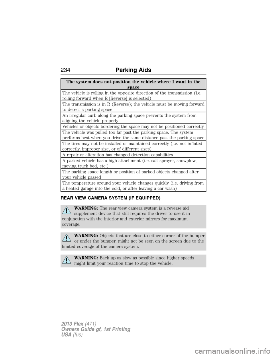 FORD FLEX 2013 1.G Owners Manual The system does not position the vehicle where I want in the
space
The vehicle is rolling in the opposite direction of the transmission (i.e.
rolling forward when R [Reverse] is selected)
The transmis