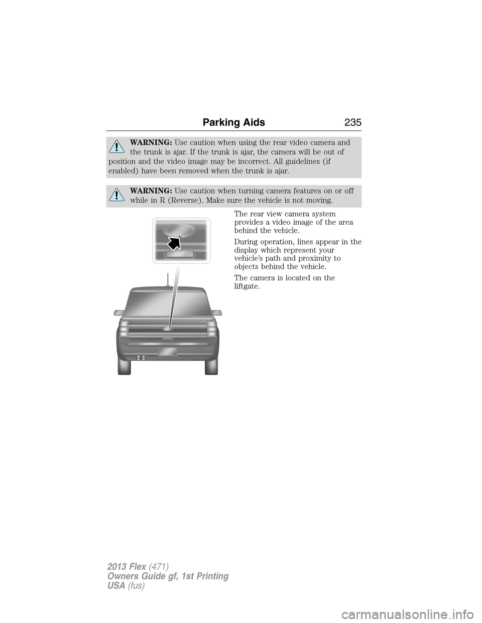 FORD FLEX 2013 1.G Owners Manual WARNING:Use caution when using the rear video camera and
the trunk is ajar. If the trunk is ajar, the camera will be out of
position and the video image may be incorrect. All guidelines (if
enabled) h