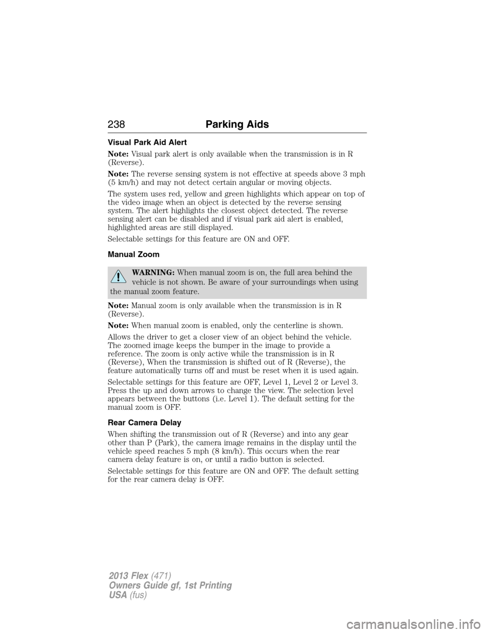 FORD FLEX 2013 1.G Owners Manual Visual Park Aid Alert
Note:Visual park alert is only available when the transmission is in R
(Reverse).
Note:The reverse sensing system is not effective at speeds above 3 mph
(5 km/h) and may not dete