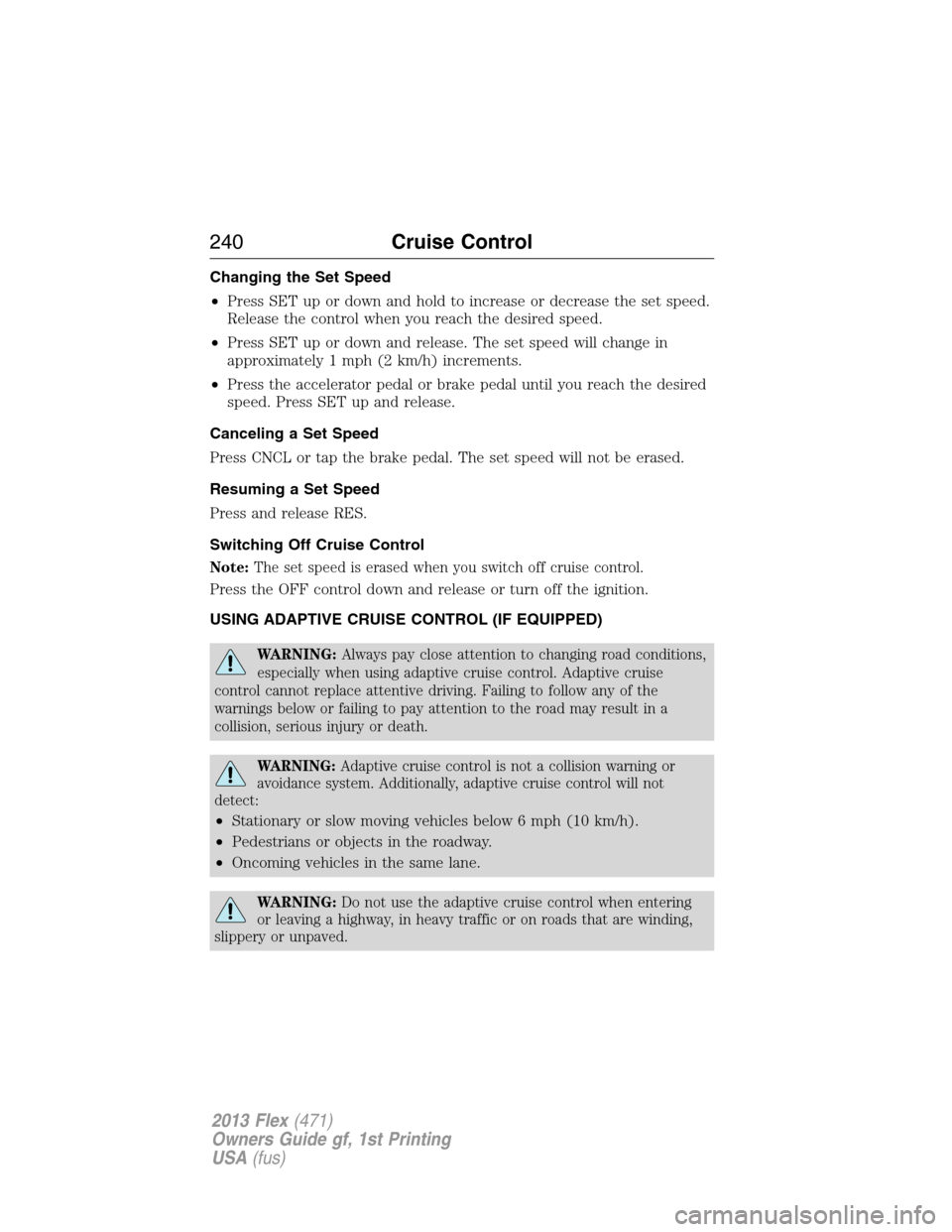FORD FLEX 2013 1.G Owners Manual Changing the Set Speed
•Press SET up or down and hold to increase or decrease the set speed.
Release the control when you reach the desired speed.
•Press SET up or down and release. The set speed 