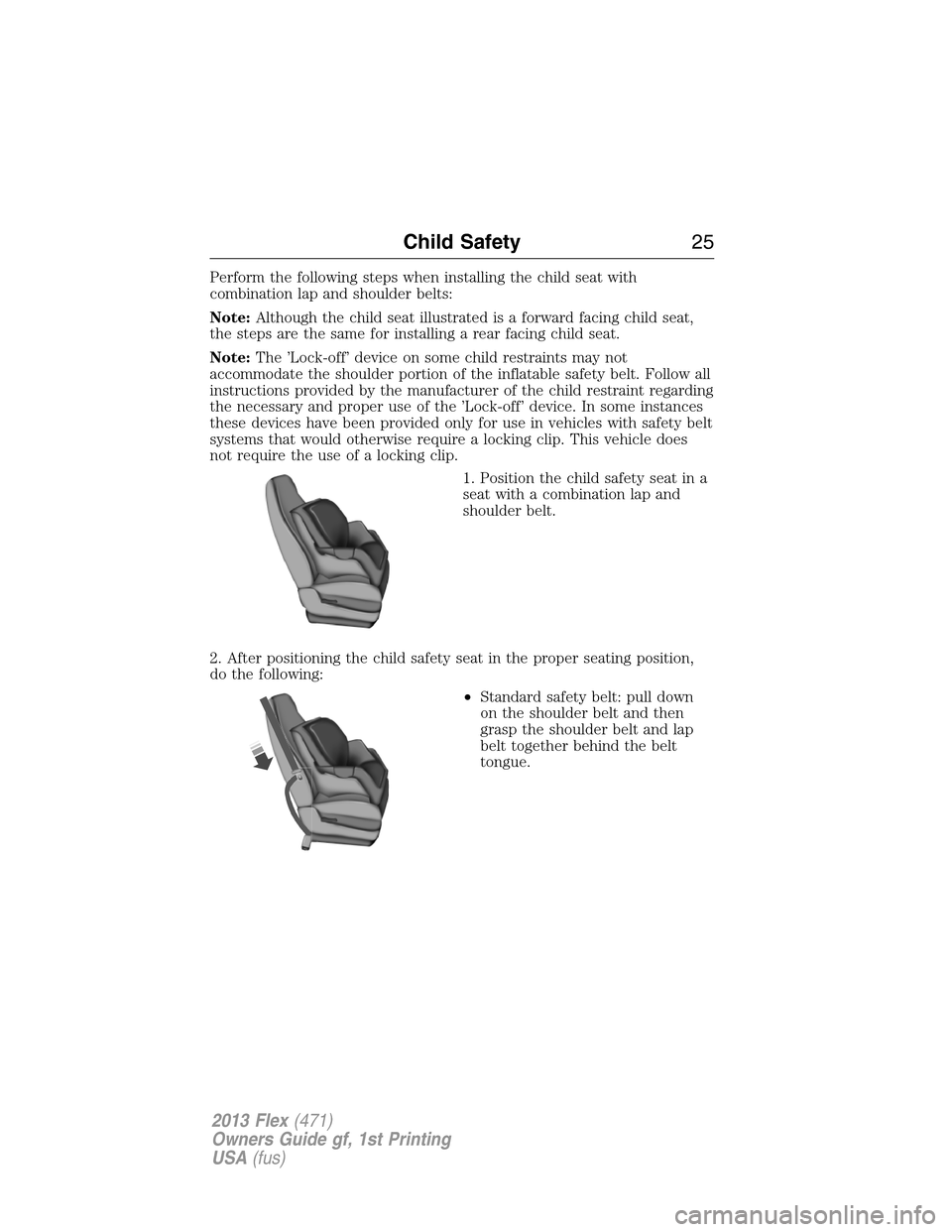 FORD FLEX 2013 1.G Owners Manual Perform the following steps when installing the child seat with
combination lap and shoulder belts:
Note:Although the child seat illustrated is a forward facing child seat,
the steps are the same for 