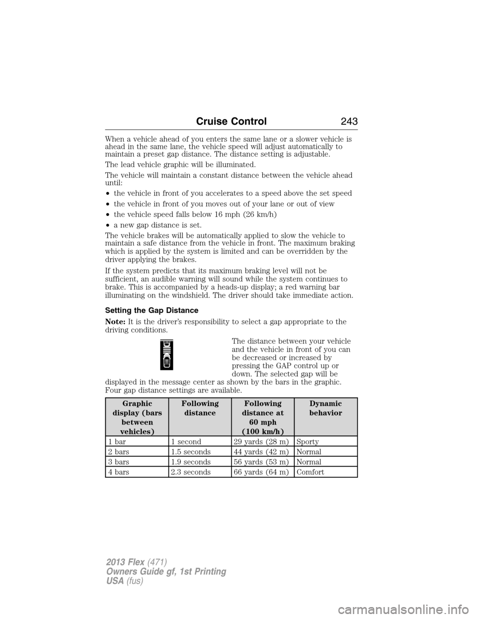 FORD FLEX 2013 1.G Owners Manual When a vehicle ahead of you enters the same lane or a slower vehicle is
ahead in the same lane, the vehicle speed will adjust automatically to
maintain a preset gap distance. The distance setting is a