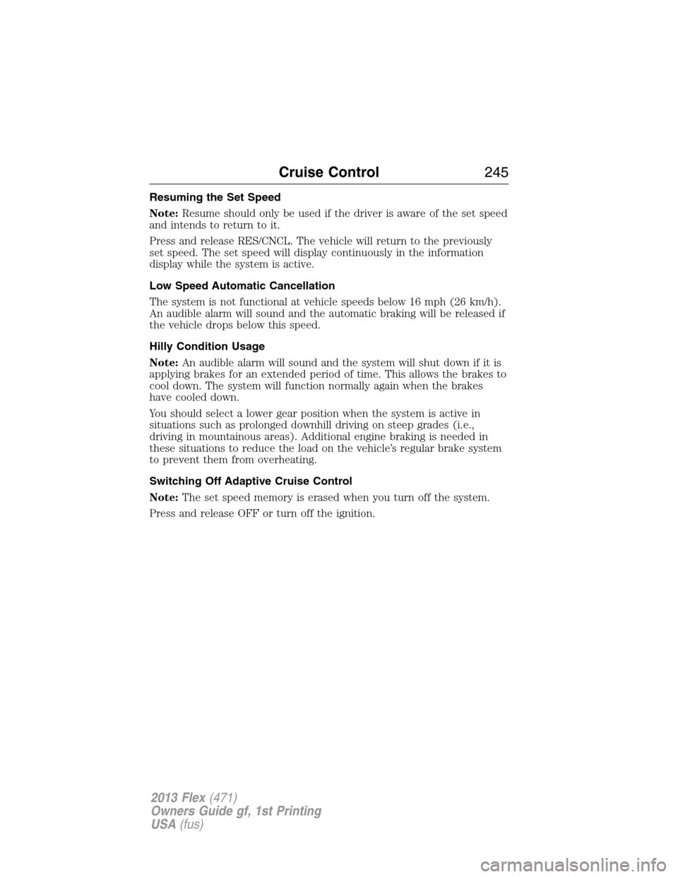 FORD FLEX 2013 1.G Owners Manual Resuming the Set Speed
Note:Resume should only be used if the driver is aware of the set speed
and intends to return to it.
Press and release RES/CNCL. The vehicle will return to the previously
set sp