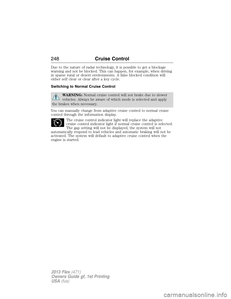 FORD FLEX 2013 1.G Owners Manual Due to the nature of radar technology, it is possible to get a blockage
warning and not be blocked. This can happen, for example, when driving
in sparse rural or desert environments. A false blocked c
