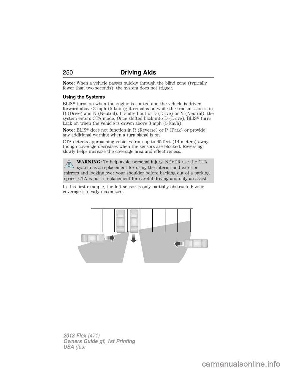 FORD FLEX 2013 1.G Owners Manual Note:When a vehicle passes quickly through the blind zone (typically
fewer than two seconds), the system does not trigger.
Using the Systems
BLISturns on when the engine is started and the vehicle is