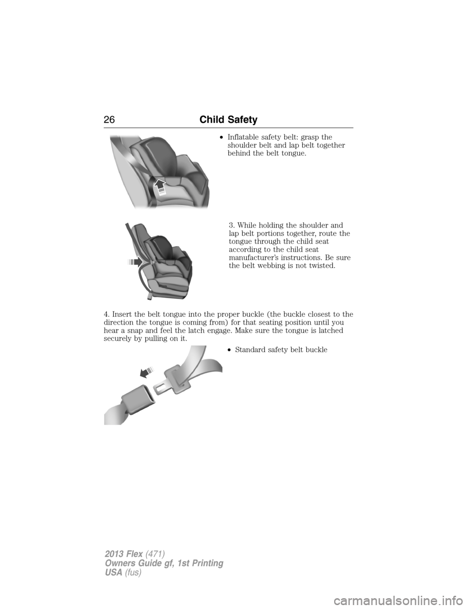 FORD FLEX 2013 1.G Owners Manual •Inflatable safety belt: grasp the
shoulder belt and lap belt together
behind the belt tongue.
3. While holding the shoulder and
lap belt portions together, route the
tongue through the child seat
a