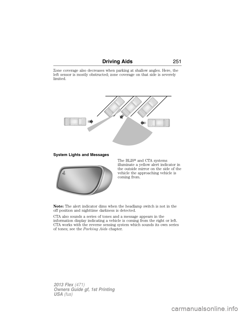 FORD FLEX 2013 1.G User Guide Zone coverage also decreases when parking at shallow angles. Here, the
left sensor is mostly obstructed; zone coverage on that side is severely
limited.
System Lights and Messages
The BLISand CTA sys