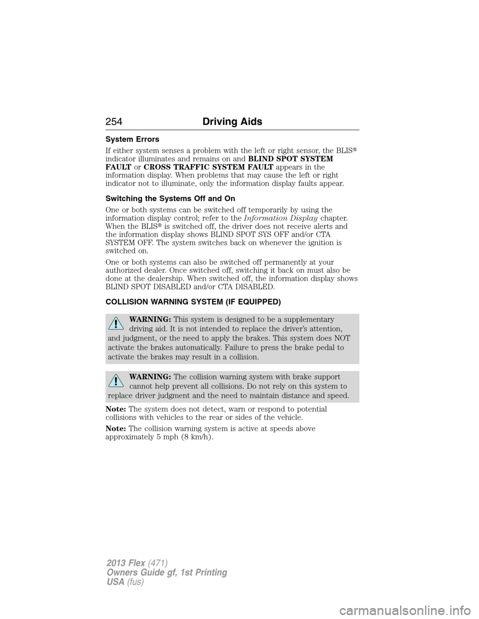 FORD FLEX 2013 1.G Owners Manual System Errors
If either system senses a problem with the left or right sensor, the BLIS
indicator illuminates and remains on andBLIND SPOT SYSTEM
FAULTorCROSS TRAFFIC SYSTEM FAULTappears in the
infor