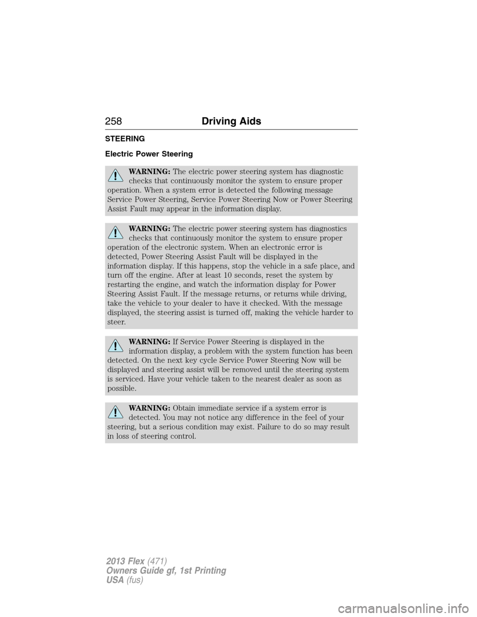 FORD FLEX 2013 1.G Owners Manual STEERING
Electric Power Steering
WARNING:The electric power steering system has diagnostic
checks that continuously monitor the system to ensure proper
operation. When a system error is detected the f