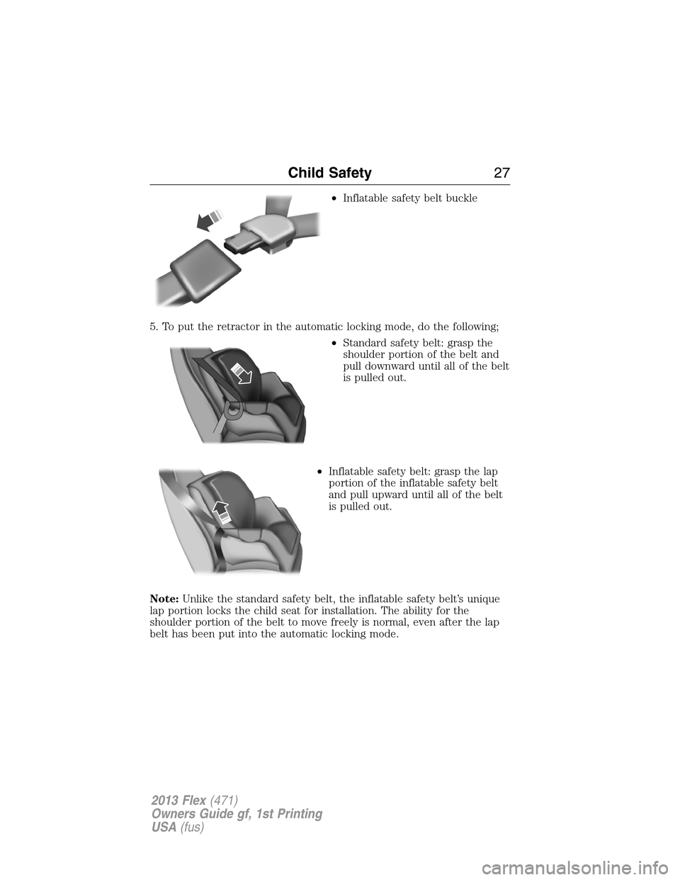 FORD FLEX 2013 1.G Owners Manual •Inflatable safety belt buckle
5. To put the retractor in the automatic locking mode, do the following;
•Standard safety belt: grasp the
shoulder portion of the belt and
pull downward until all of