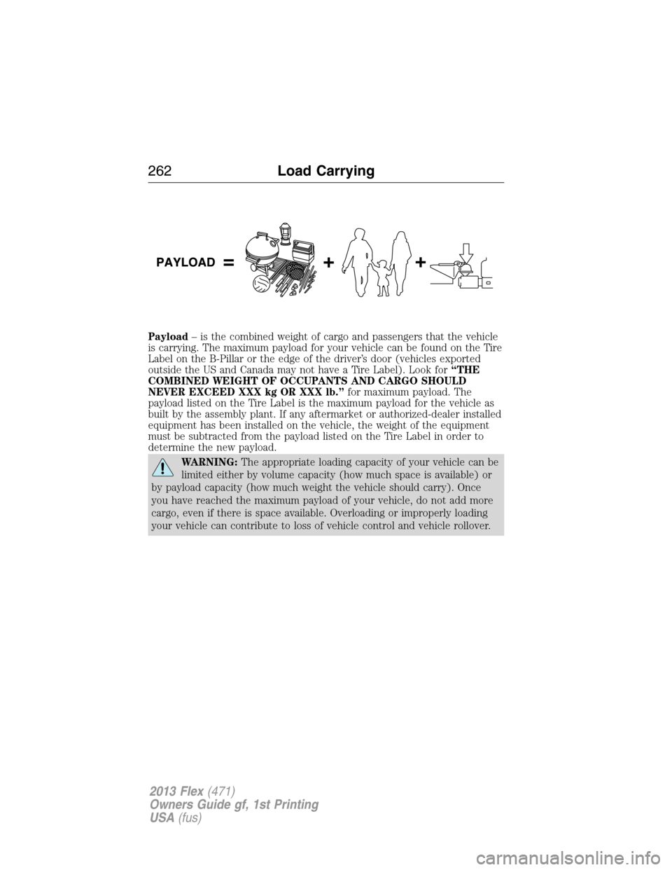 FORD FLEX 2013 1.G Owners Manual Payload– is the combined weight of cargo and passengers that the vehicle
is carrying. The maximum payload for your vehicle can be found on the Tire
Label on the B-Pillar or the edge of the driver’