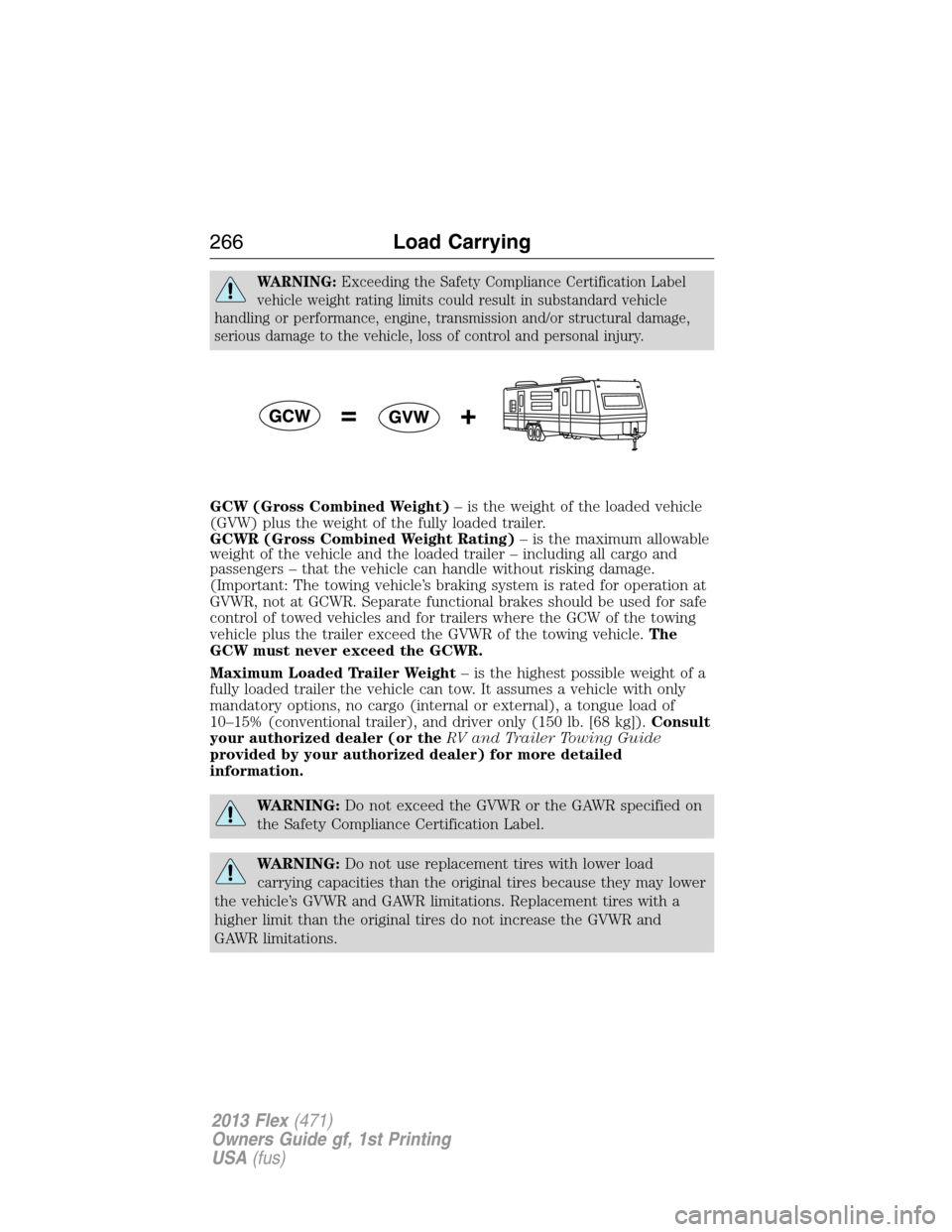 FORD FLEX 2013 1.G Owners Manual WARNING:Exceeding the Safety Compliance Certification Label
vehicle weight rating limits could result in substandard vehicle
handling or performance, engine, transmission and/or structural damage,
ser