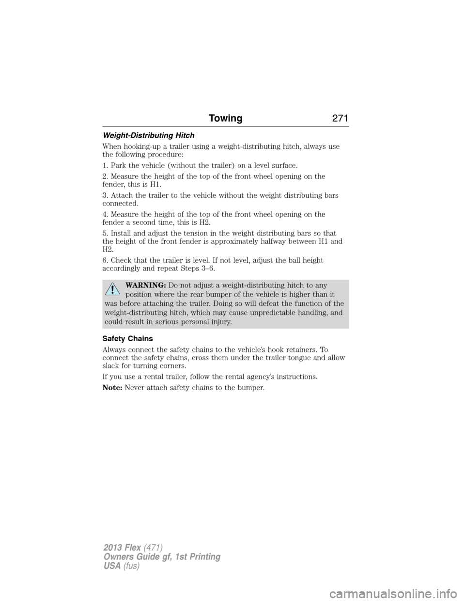 FORD FLEX 2013 1.G Owners Manual Weight-Distributing Hitch
When hooking-up a trailer using a weight-distributing hitch, always use
the following procedure:
1. Park the vehicle (without the trailer) on a level surface.
2. Measure the 