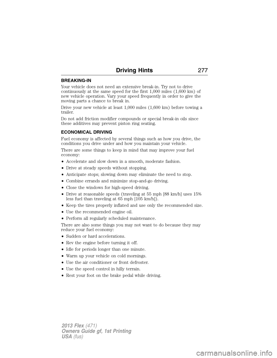 FORD FLEX 2013 1.G Owners Manual BREAKING-IN
Your vehicle does not need an extensive break-in. Try not to drive
continuously at the same speed for the first 1,000 miles (1,600 km) of
new vehicle operation. Vary your speed frequently 