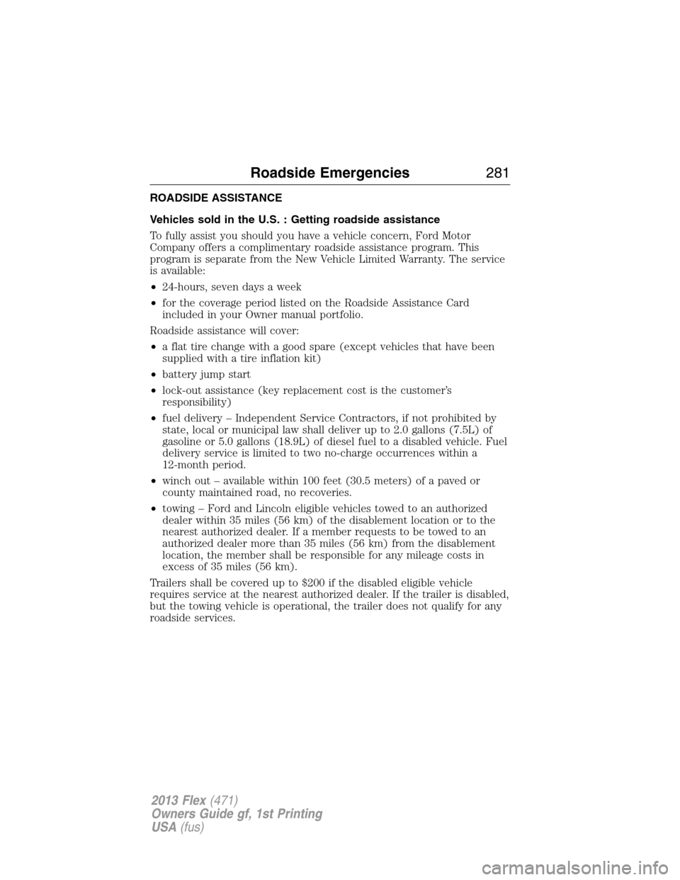 FORD FLEX 2013 1.G Owners Manual ROADSIDE ASSISTANCE
Vehicles sold in the U.S. : Getting roadside assistance
To fully assist you should you have a vehicle concern, Ford Motor
Company offers a complimentary roadside assistance program