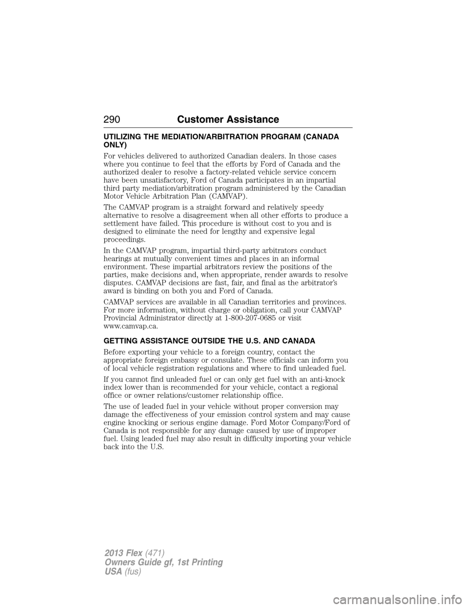 FORD FLEX 2013 1.G Manual PDF UTILIZING THE MEDIATION/ARBITRATION PROGRAM (CANADA
ONLY)
For vehicles delivered to authorized Canadian dealers. In those cases
where you continue to feel that the efforts by Ford of Canada and the
au FORD FLEX 2013 1.G Manual PDF UTILIZING THE MEDIATION/ARBITRATION PROGRAM (CANADA
ONLY)
For vehicles delivered to authorized Canadian dealers. In those cases
where you continue to feel that the efforts by Ford of Canada and the
au