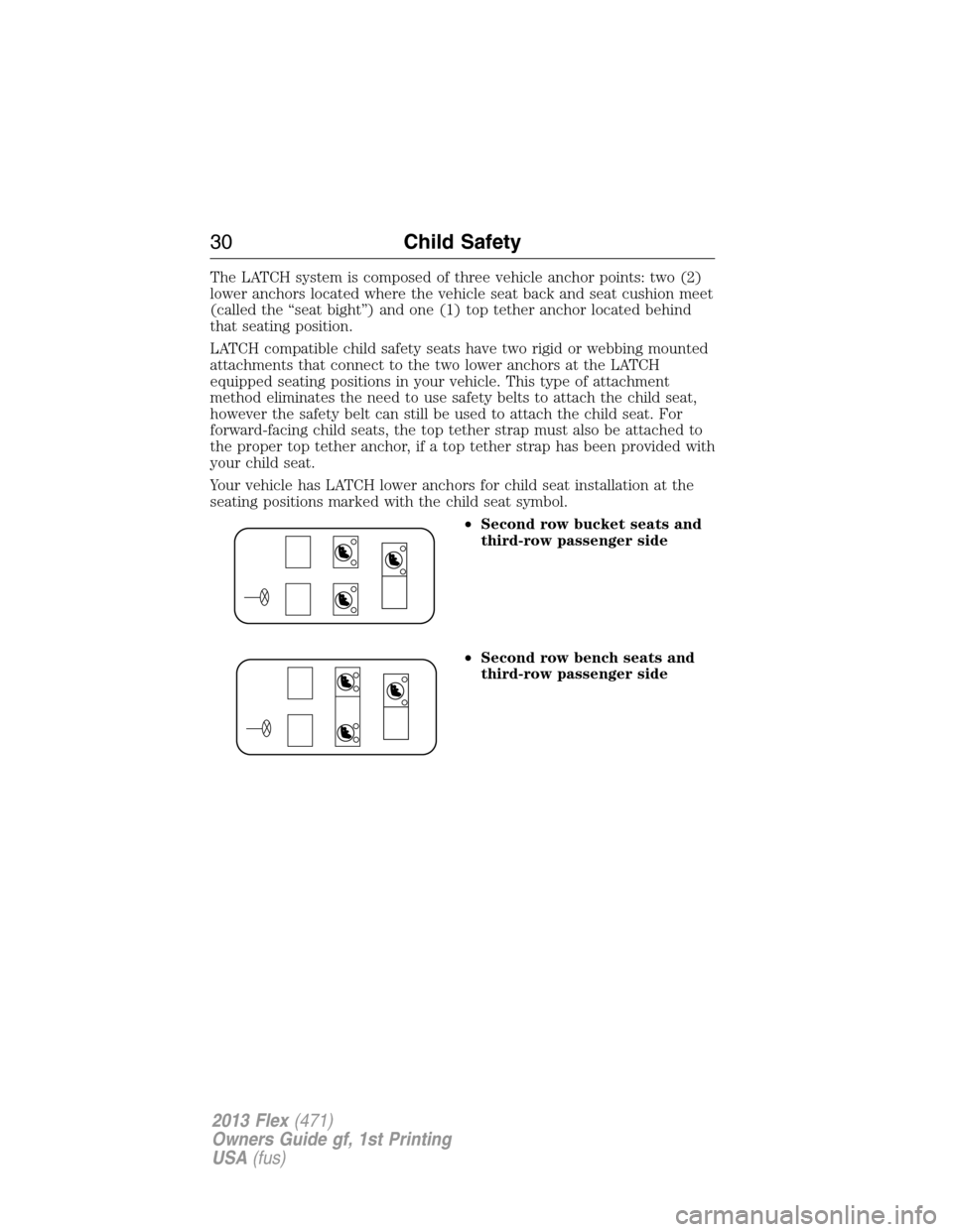 FORD FLEX 2013 1.G Owners Manual The LATCH system is composed of three vehicle anchor points: two (2)
lower anchors located where the vehicle seat back and seat cushion meet
(called the “seat bight”) and one (1) top tether anchor