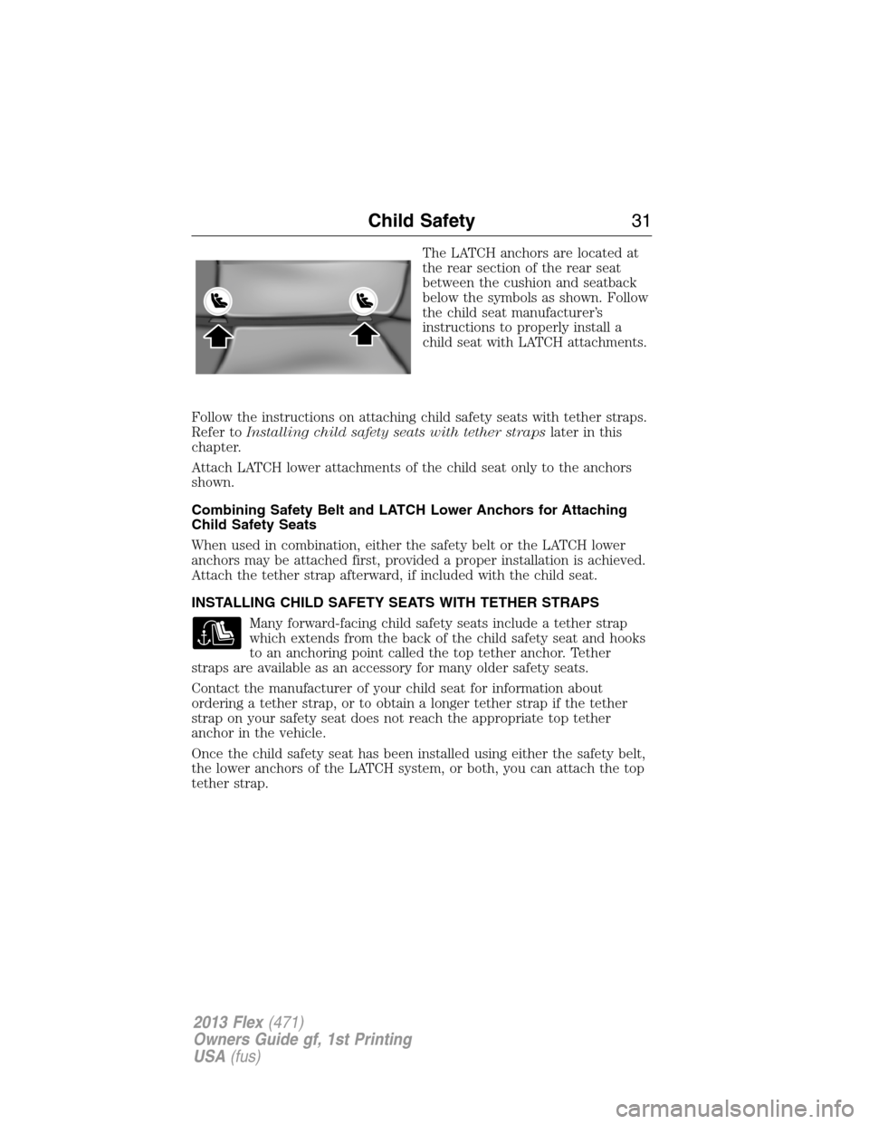 FORD FLEX 2013 1.G Owners Guide The LATCH anchors are located at
the rear section of the rear seat
between the cushion and seatback
below the symbols as shown. Follow
the child seat manufacturer’s
instructions to properly install 