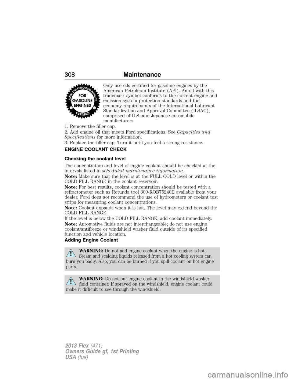 FORD FLEX 2013 1.G Manual Online Only use oils certified for gasoline engines by the
American Petroleum Institute (API). An oil with this
trademark symbol conforms to the current engine and
emission system protection standards and fu