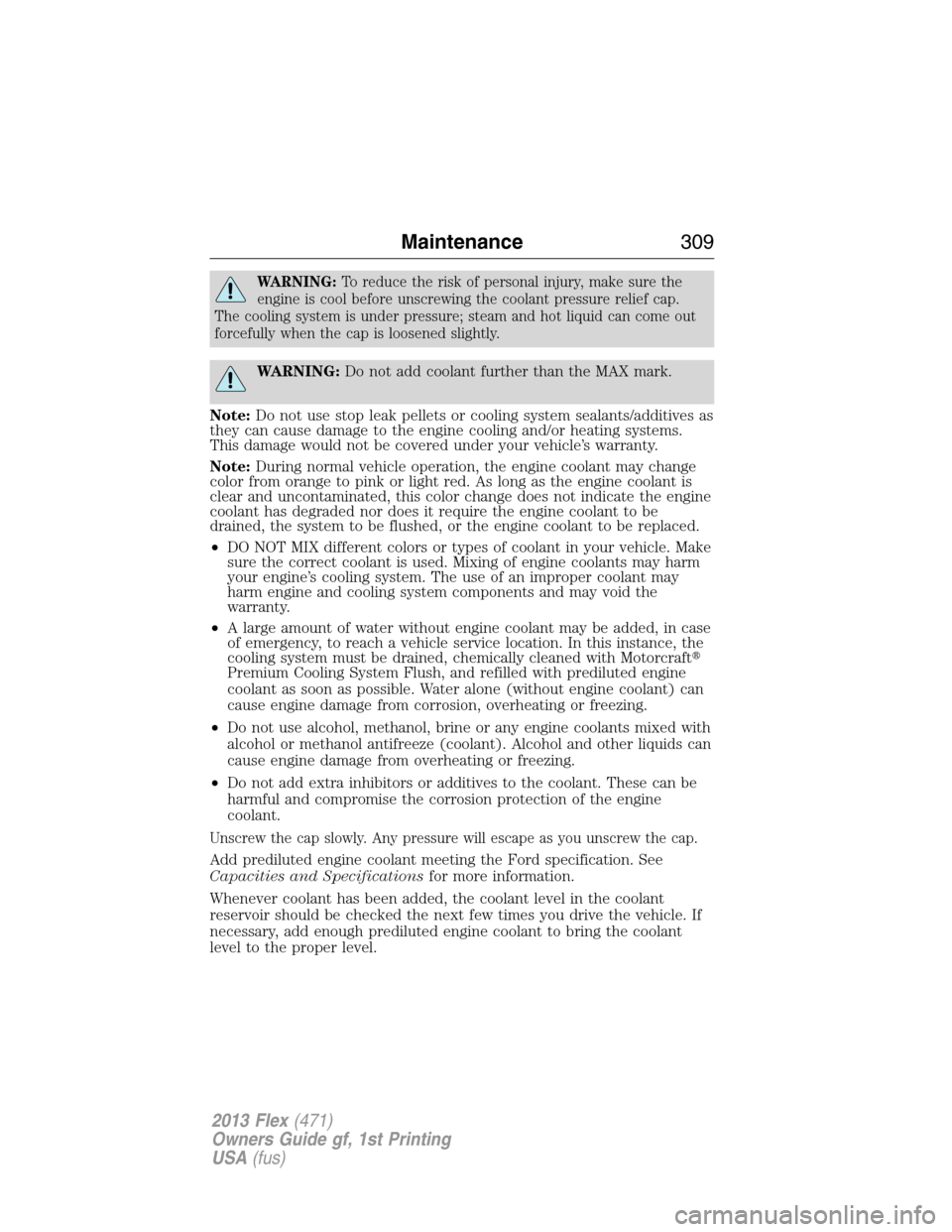 FORD FLEX 2013 1.G Owners Manual WARNING:To reduce the risk of personal injury, make sure the
engine is cool before unscrewing the coolant pressure relief cap.
The cooling system is under pressure; steam and hot liquid can come out
f