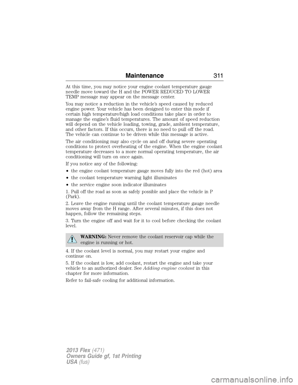 FORD FLEX 2013 1.G Owners Manual At this time, you may notice your engine coolant temperature gauge
needle move toward the H and the POWER REDUCED TO LOWER
TEMP message may appear on the message center.
You may notice a reduction in 