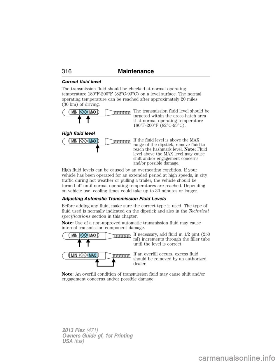 FORD FLEX 2013 1.G Owners Manual Correct fluid level
The transmission fluid should be checked at normal operating
temperature 180°F-200°F (82°C-93°C) on a level surface. The normal
operating temperature can be reached after appro