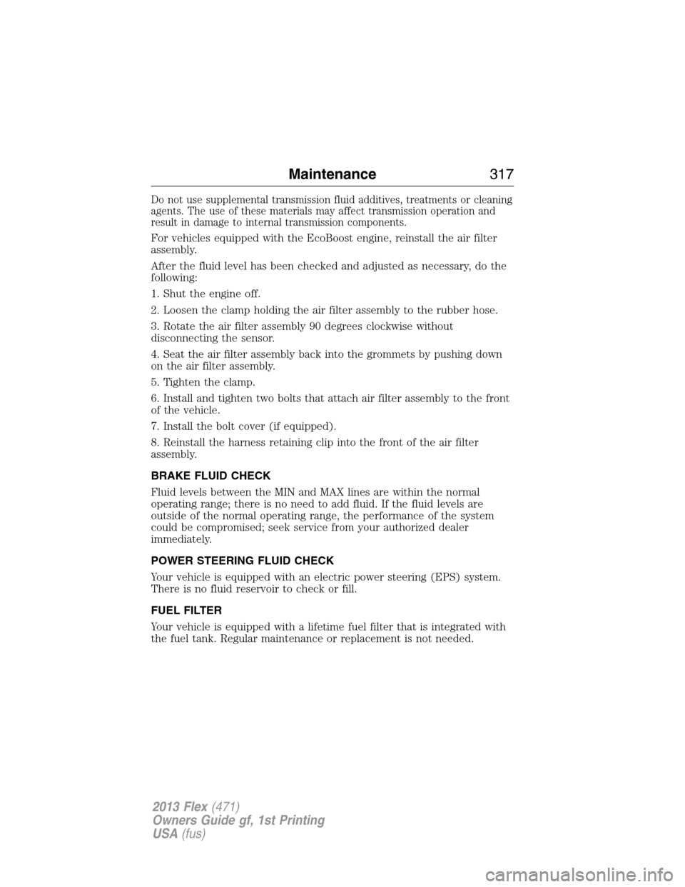 FORD FLEX 2013 1.G User Guide Do not use supplemental transmission fluid additives, treatments or cleaning
agents. The use of these materials may affect transmission operation and
result in damage to internal transmission componen