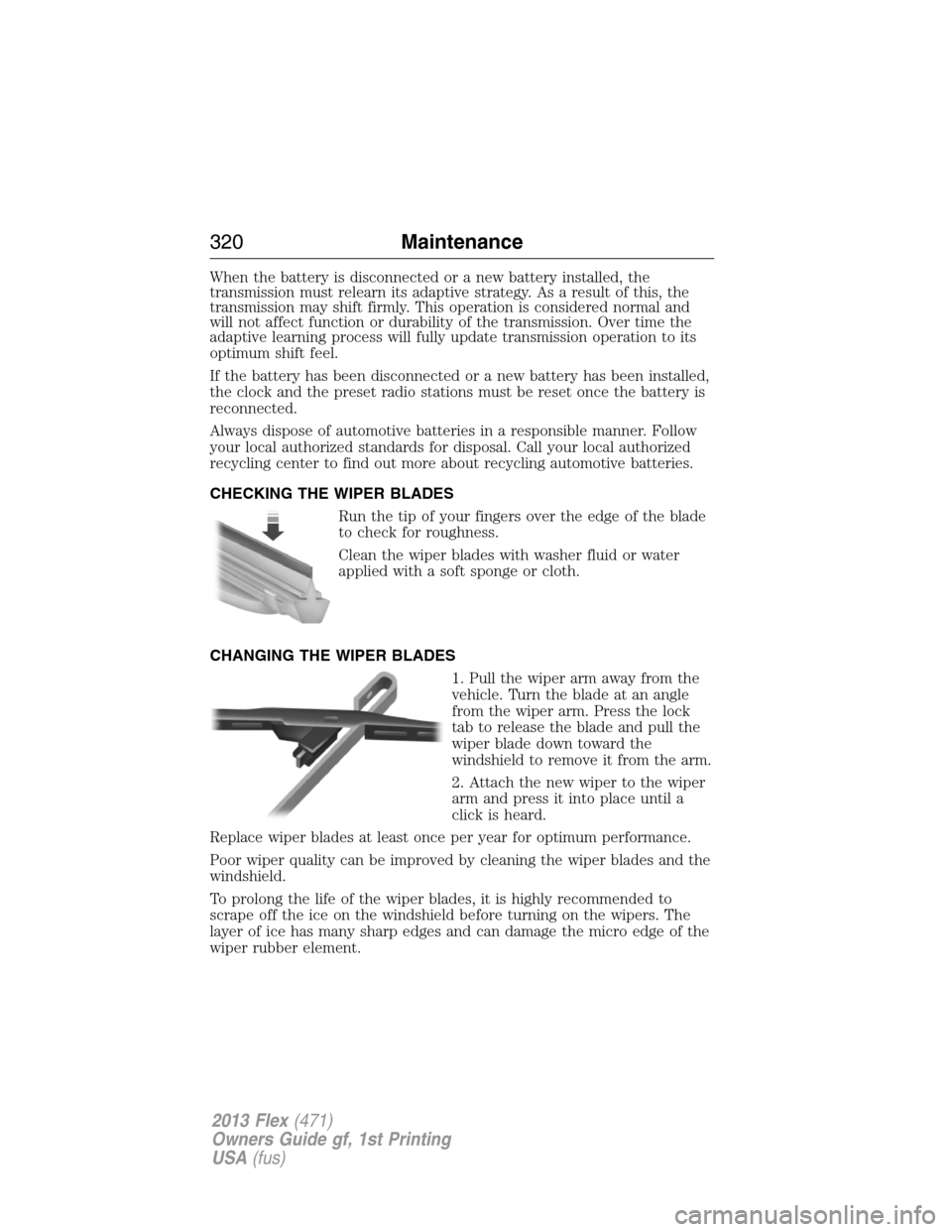 FORD FLEX 2013 1.G Owners Manual When the battery is disconnected or a new battery installed, the
transmission must relearn its adaptive strategy. As a result of this, the
transmission may shift firmly. This operation is considered n