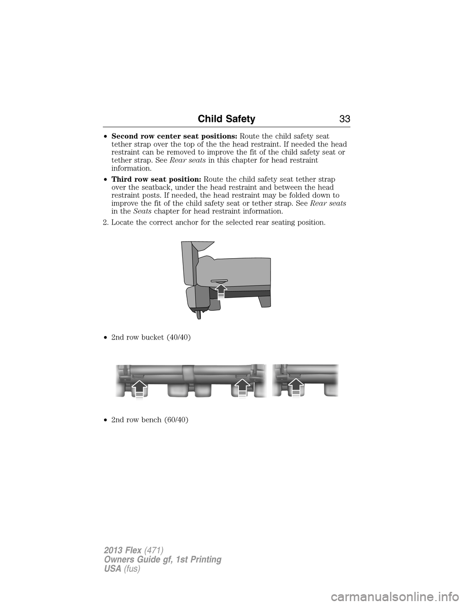 FORD FLEX 2013 1.G Owners Manual •Second row center seat positions:Route the child safety seat
tether strap over the top of the the head restraint. If needed the head
restraint can be removed to improve the fit of the child safety 