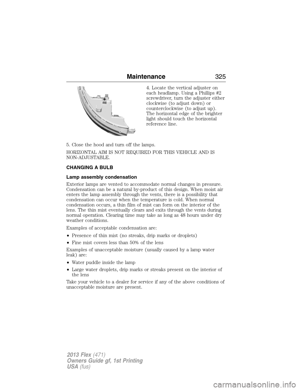 FORD FLEX 2013 1.G Owners Manual 4. Locate the vertical adjuster on
each headlamp. Using a Phillips #2
screwdriver, turn the adjuster either
clockwise (to adjust down) or
counterclockwise (to adjust up).
The horizontal edge of the br