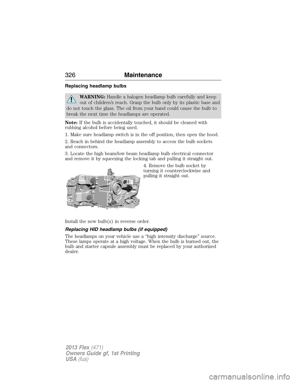 FORD FLEX 2013 1.G Owners Manual Replacing headlamp bulbs
WARNING:Handle a halogen headlamp bulb carefully and keep
out of children’s reach. Grasp the bulb only by its plastic base and
do not touch the glass. The oil from your hand