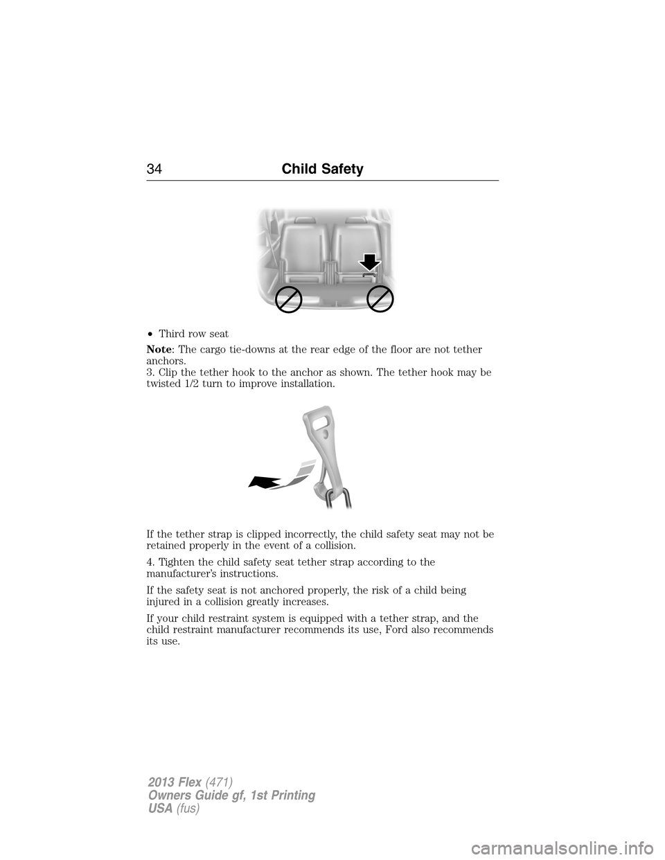 FORD FLEX 2013 1.G Owners Guide •Third row seat
Note: The cargo tie-downs at the rear edge of the floor are not tether
anchors.
3. Clip the tether hook to the anchor as shown. The tether hook may be
twisted 1/2 turn to improve ins