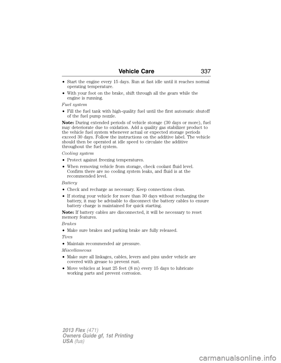 FORD FLEX 2013 1.G Owners Guide •Start the engine every 15 days. Run at fast idle until it reaches normal
operating temperature.
•With your foot on the brake, shift through all the gears while the
engine is running.
Fuel system
