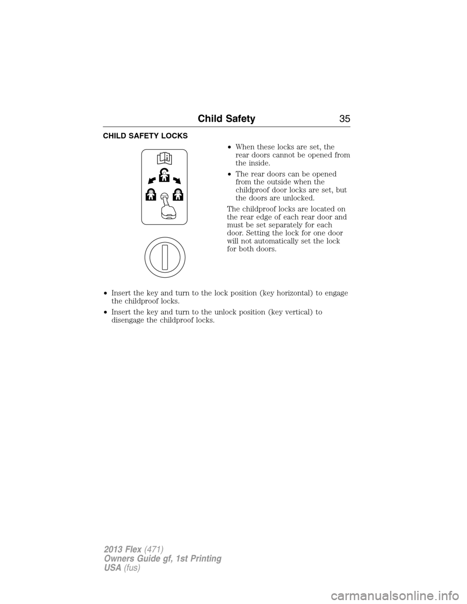 FORD FLEX 2013 1.G Owners Manual CHILD SAFETY LOCKS
•When these locks are set, the
rear doors cannot be opened from
the inside.
•The rear doors can be opened
from the outside when the
childproof door locks are set, but
the doors 