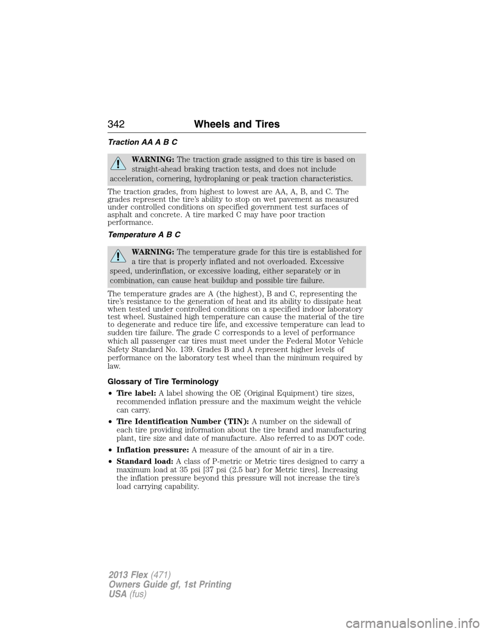 FORD FLEX 2013 1.G Owners Manual Traction AA A B C
WARNING:The traction grade assigned to this tire is based on
straight-ahead braking traction tests, and does not include
acceleration, cornering, hydroplaning or peak traction charac
