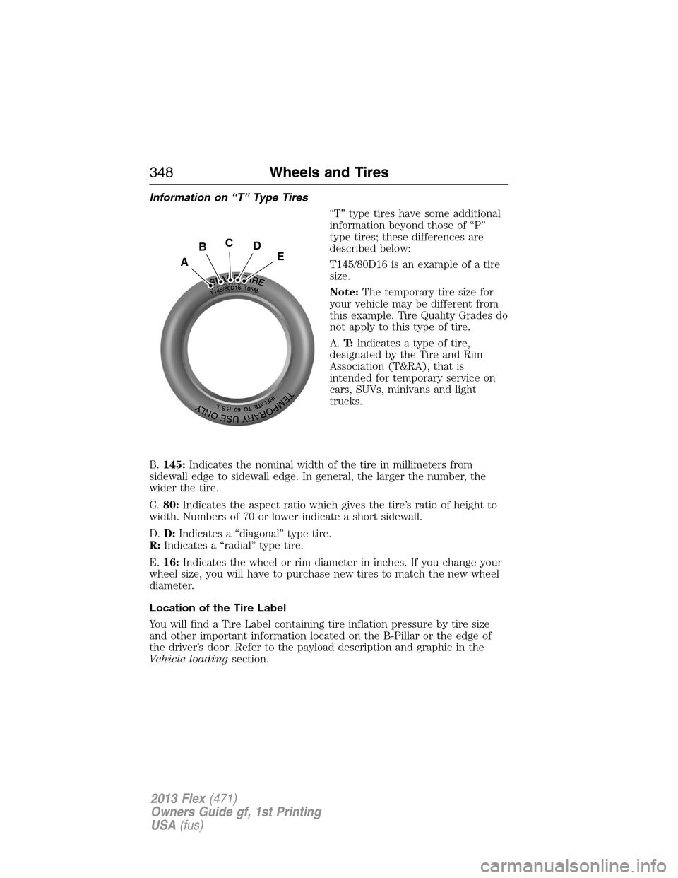 FORD FLEX 2013 1.G Owners Manual Information on “T” Type Tires
“T” type tires have some additional
information beyond those of “P”
type tires; these differences are
described below:
T145/80D16 is an example of a tire
size