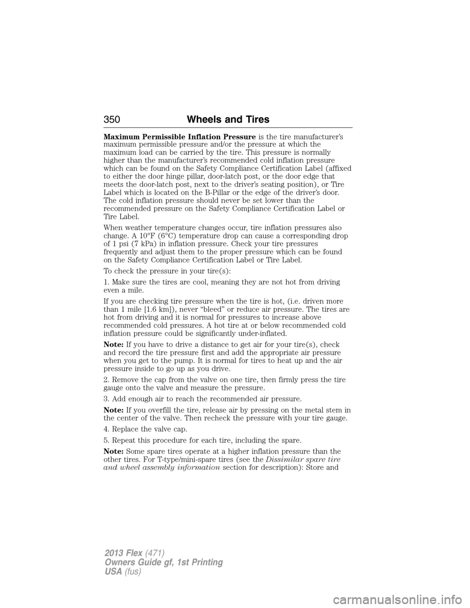 FORD FLEX 2013 1.G Owners Manual Maximum Permissible Inflation Pressureis the tire manufacturer’s
maximum permissible pressure and/or the pressure at which the
maximum load can be carried by the tire. This pressure is normally
high