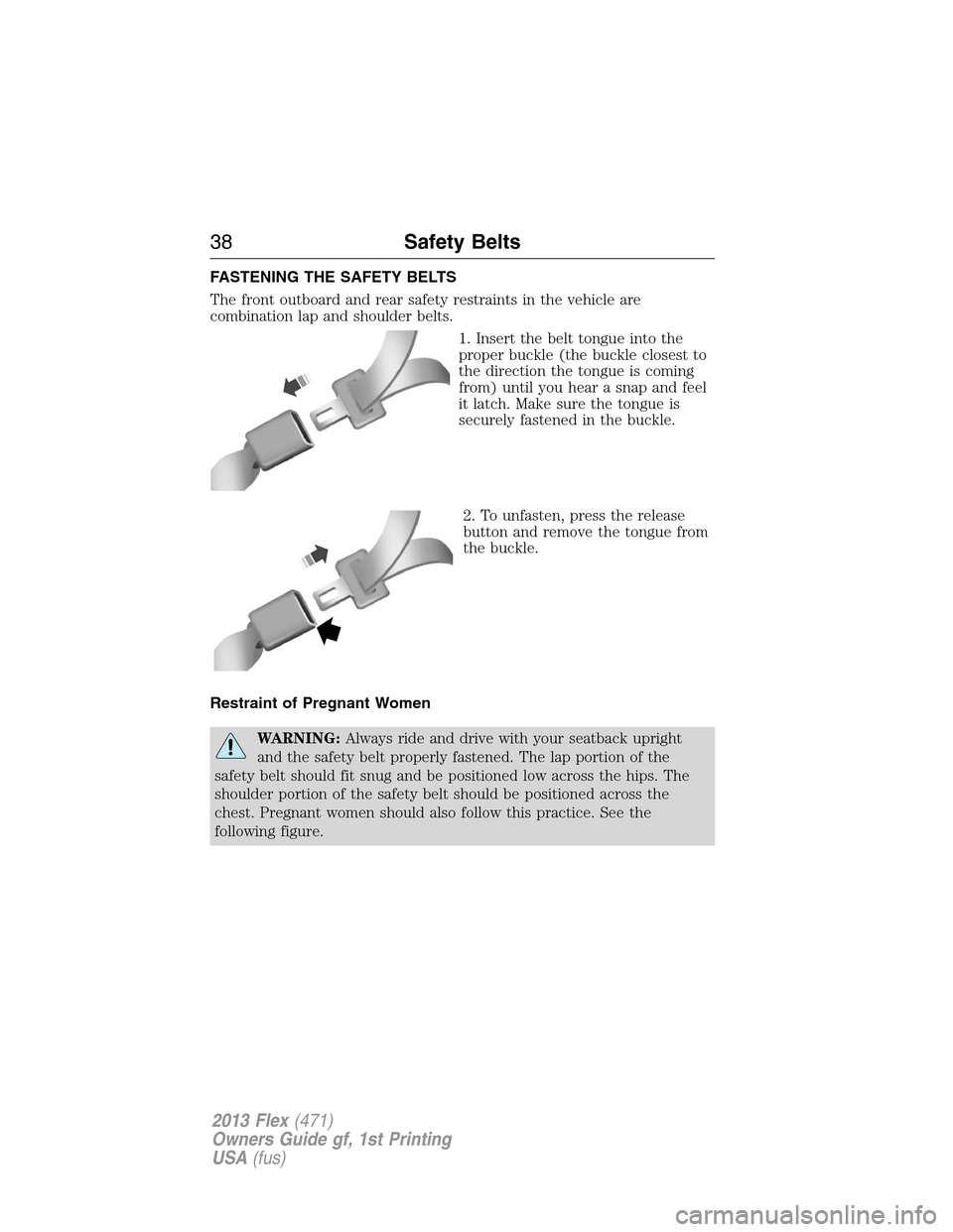 FORD FLEX 2013 1.G User Guide FASTENING THE SAFETY BELTS
The front outboard and rear safety restraints in the vehicle are
combination lap and shoulder belts.
1. Insert the belt tongue into the
proper buckle (the buckle closest to
