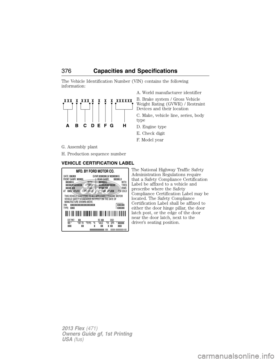 FORD FLEX 2013 1.G Owners Manual The Vehicle Identification Number (VIN) contains the following
information:
A. World manufacturer identifier
B. Brake system / Gross Vehicle
Weight Rating (GVWR) / Restraint
Devices and their location