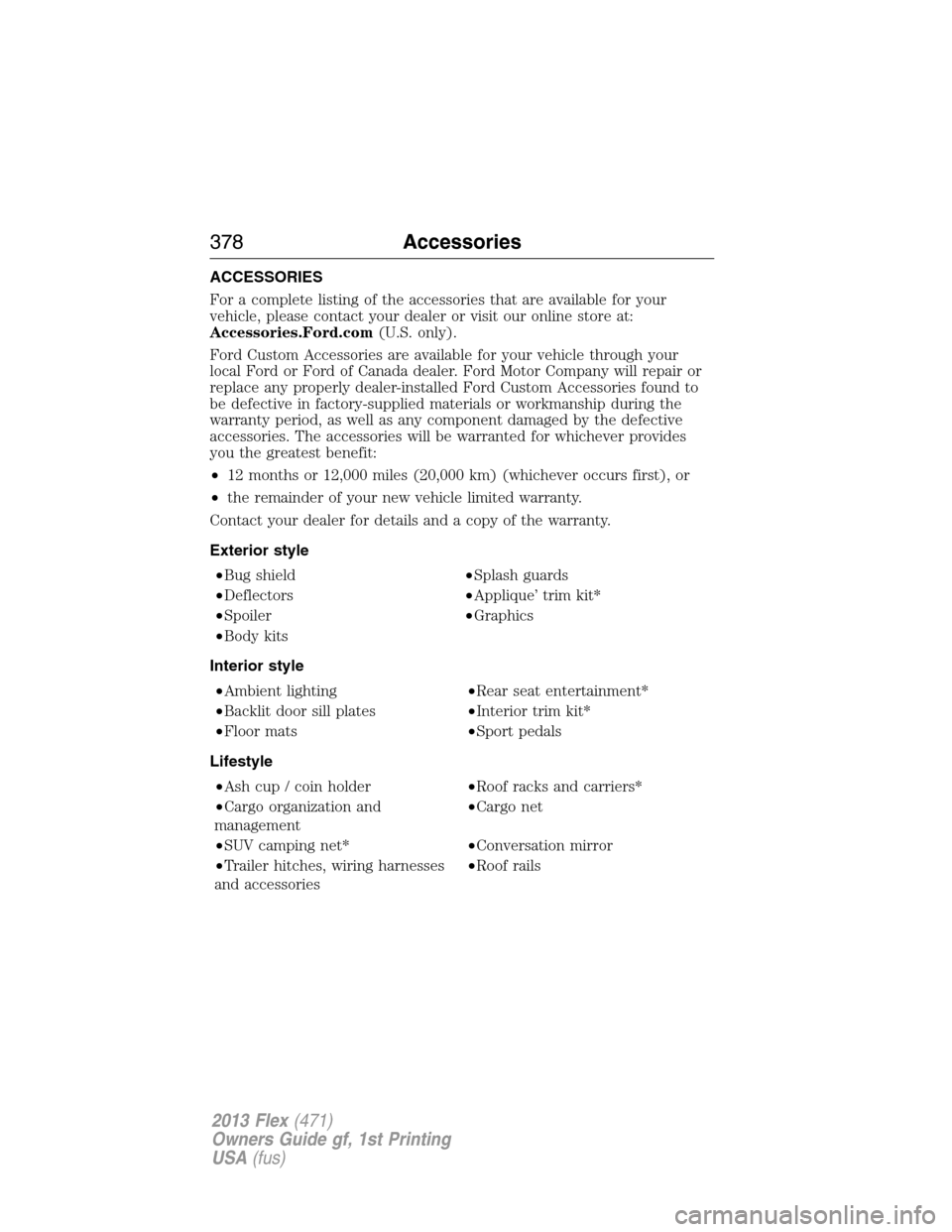 FORD FLEX 2013 1.G Owners Manual ACCESSORIES
For a complete listing of the accessories that are available for your
vehicle, please contact your dealer or visit our online store at:
Accessories.Ford.com(U.S. only).
Ford Custom Accesso