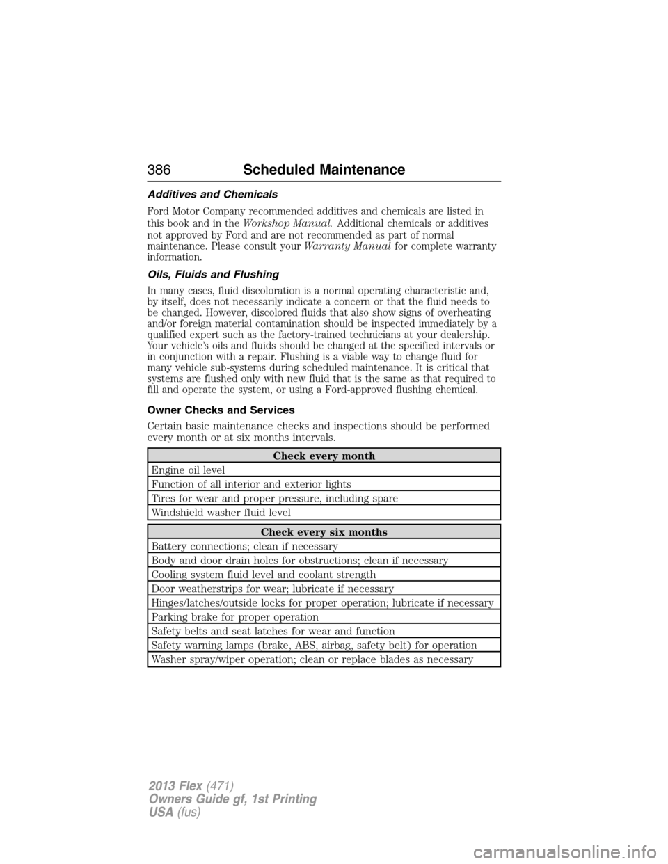 FORD FLEX 2013 1.G User Guide Additives and Chemicals
Ford Motor Company recommended additives and chemicals are listed in
this book and in theWorkshop Manual.Additional chemicals or additives
not approved by Ford and are not reco FORD FLEX 2013 1.G User Guide Additives and Chemicals
Ford Motor Company recommended additives and chemicals are listed in
this book and in theWorkshop Manual.Additional chemicals or additives
not approved by Ford and are not reco