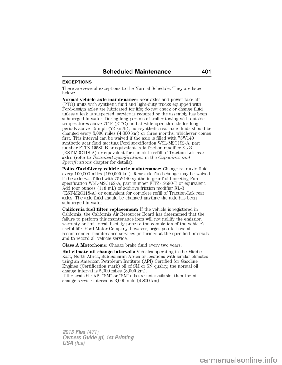 FORD FLEX 2013 1.G User Guide EXCEPTIONS
There are several exceptions to the Normal Schedule. They are listed
below:
Normal vehicle axle maintenance:Rear axles and power take-off
(PTO) units with synthetic fluid and light-duty tru