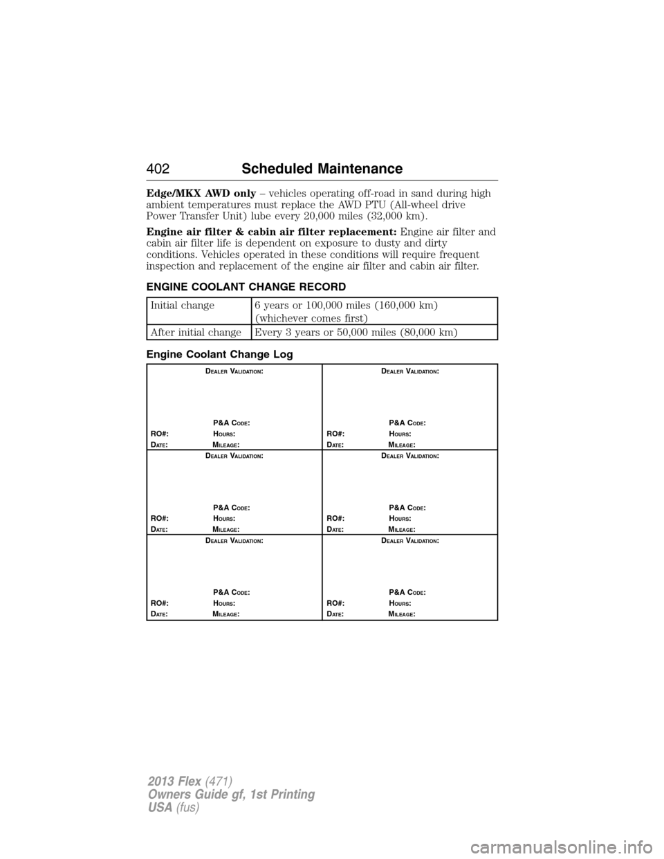 FORD FLEX 2013 1.G Owners Manual Edge/MKX AWD only– vehicles operating off-road in sand during high
ambient temperatures must replace the AWD PTU (All-wheel drive
Power Transfer Unit) lube every 20,000 miles (32,000 km).
Engine air
