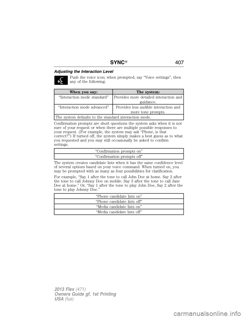 FORD FLEX 2013 1.G Owners Manual Adjusting the Interaction Level
Push the voice icon; when prompted, say “Voice settings”, then
any of the following:
When you say: The system:
“Interaction mode standard” Provides more detaile