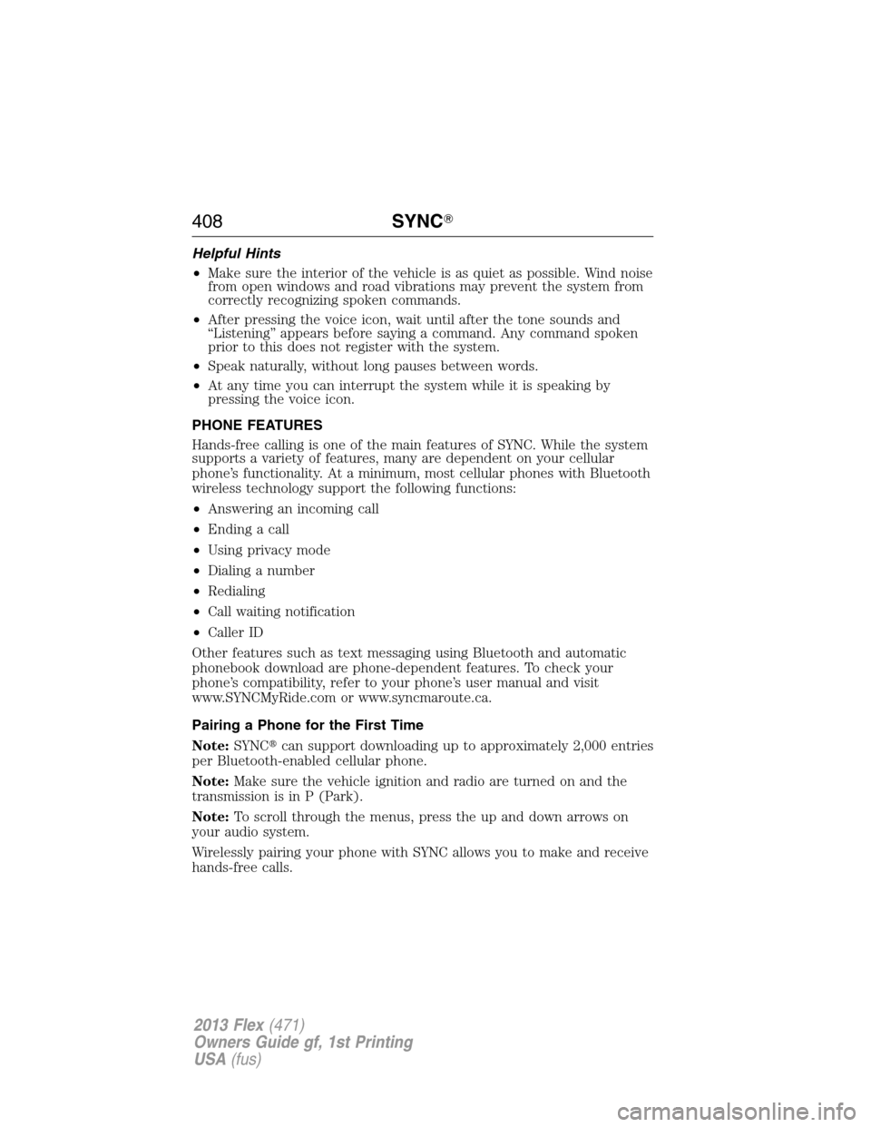 FORD FLEX 2013 1.G Owners Manual Helpful Hints
•Make sure the interior of the vehicle is as quiet as possible. Wind noise
from open windows and road vibrations may prevent the system from
correctly recognizing spoken commands.
•A