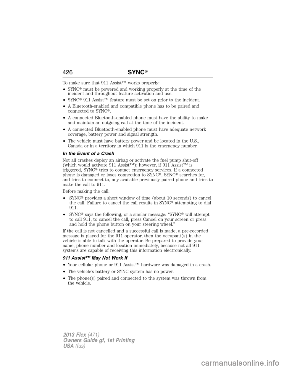 FORD FLEX 2013 1.G User Guide To make sure that 911 Assist™ works properly:
•SYNCmust be powered and working properly at the time of the
incident and throughout feature activation and use.
•SYNC911 Assist™ feature must b