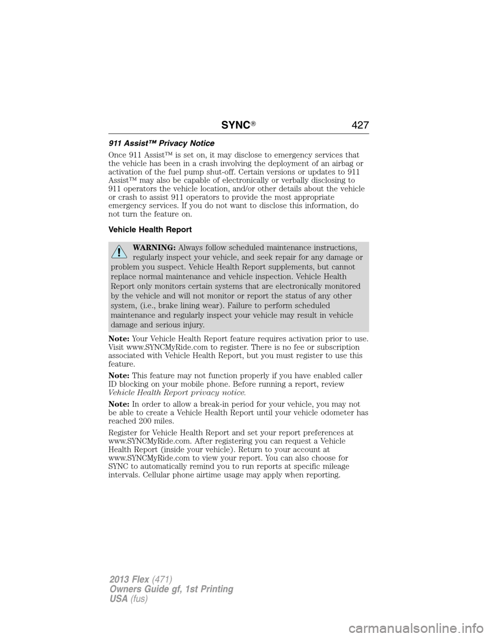 FORD FLEX 2013 1.G Owners Manual 911 Assist™ Privacy Notice
Once 911 Assist™ is set on, it may disclose to emergency services that
the vehicle has been in a crash involving the deployment of an airbag or
activation of the fuel pu