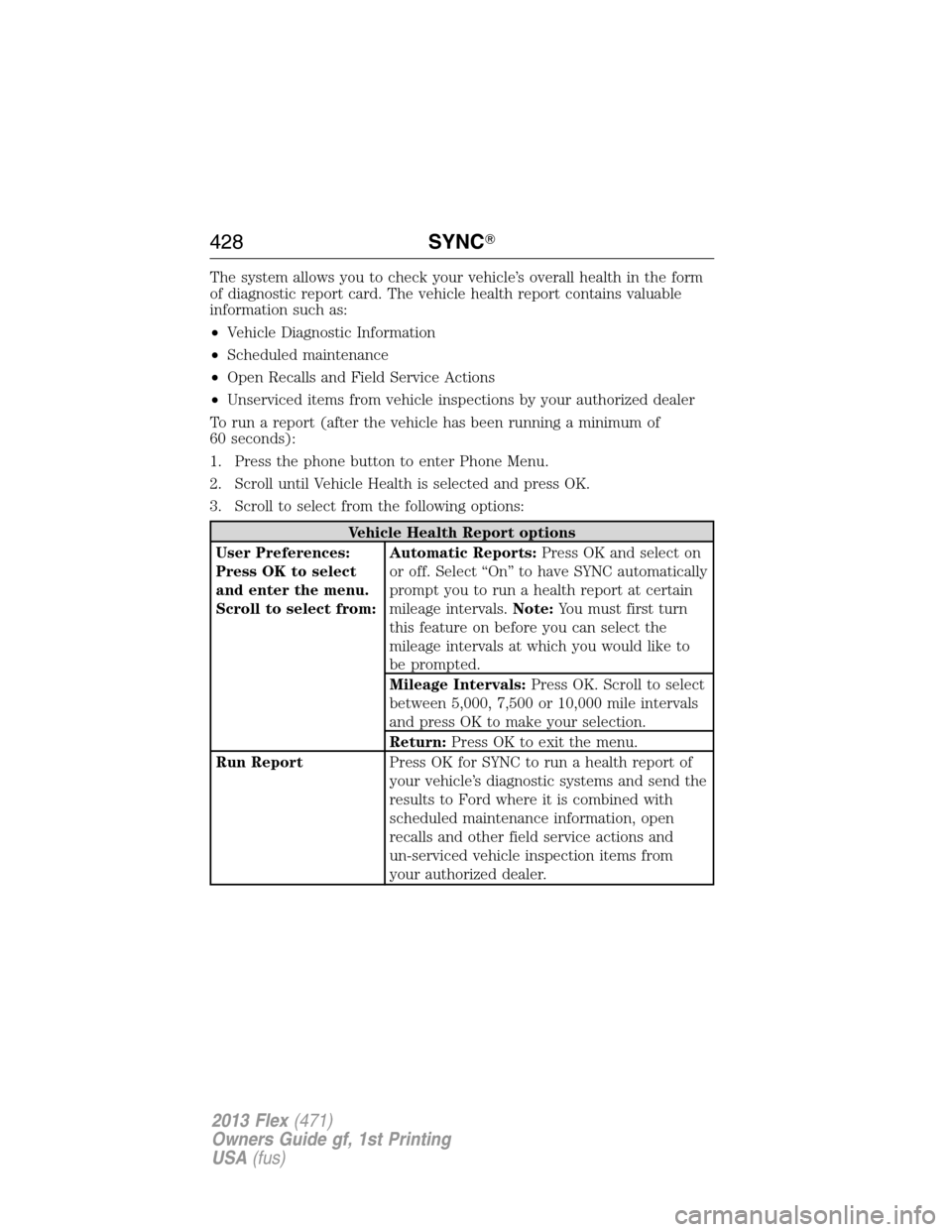 FORD FLEX 2013 1.G Owners Manual The system allows you to check your vehicle’s overall health in the form
of diagnostic report card. The vehicle health report contains valuable
information such as:
•Vehicle Diagnostic Information