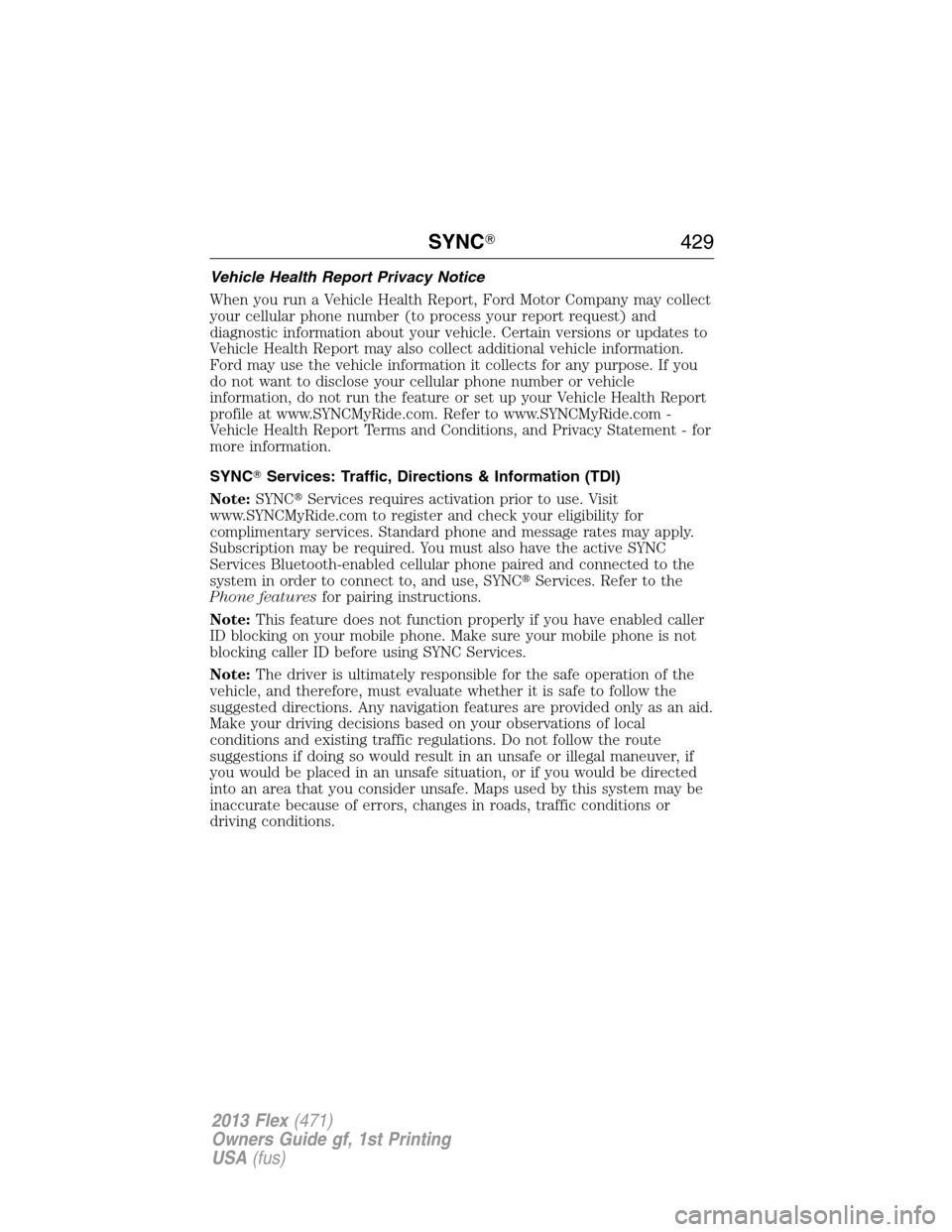 FORD FLEX 2013 1.G User Guide Vehicle Health Report Privacy Notice
When you run a Vehicle Health Report, Ford Motor Company may collect
your cellular phone number (to process your report request) and
diagnostic information about y